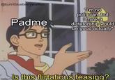 @burntblueberrywaffles Padme "I'm no politician, but I think a dictatorship would be good actually" mati cols this flirtatious teasing? imaflip.com
