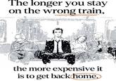The longer you stay on the wrong train, the more expensive it is to get back home.