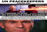 UN PEACEKEEPERS RWANDA 1994 SET PHASERS TO STUN!... no wait, too violent... SET PHASERS TO STERN DIALOGUE! ~1 million Tutsi's were genocided during the next 100 days by neighbours with sticks and shaving blades, as UN peace troops were present but ordered to do nothing