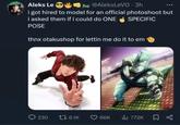 Aleks Le→ @AleksLeVO. 3h i got hired to model for an official photoshoot but i asked them if i could do ONE POSE SPECIFIC thnx otakushop for lettin me do it to em 230 1 6.1K 66K 772K