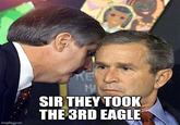 imgflip.com ΚΕΙ MA SIR THEY TOOK THE 3RD EAGLE