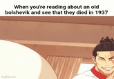 When you're reading about an old bolshevik and see that they died in 1937 imgflip.com