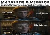 Dungeons & Dragons The dungeon master breaking character when something cool happens to their D&D players Evil NPC D&D player: Natural 20! DM Mode Are you f------ kidding me?