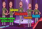 Aghlabids Umayyads somehow still alive in Spain Ghaznavids Samanids Buyids imgflip.com