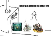 imgflip.com I GUESS WE'RE DOING NEW OLD FANTASY NOW WARHAMMER QUEST DARKWATER