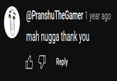 @PranshuTheGamer 1 year ago mah nugga thank you вя Reply