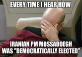 EVERY TIME I HEAR HOW IRANIAN PM MOSSADDEGH WAS "DEMOCRATICALLY ELECTED" imgflip.com