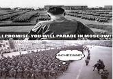 I PROMISE, YOU WILL PARADE IN MOSCOW! SCHEISSE!