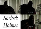 I fear no man. But that thing... Sorlock Holmes it scares me. H