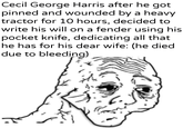 Cecil George Harris after he got pinned and wounded by a heavy tractor for 10 hours, decided to write his will on a fender using his pocket knife, dedicating all that he has for his dear wife: (he died due to u/Khanterpartesar