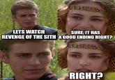 LETS WATCH SURE, IT HAS REVENGE OF THE SITH A GOOD ENDING RIGHT? RIGHT? imgflip.com