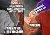 WE ARE A FANTASY SETTING! (GUNS TANKS ROBOTS AND SPACE SHIPS) WARHAMMER FANTASY AND AOS imgflip.com WARMACHINE /IRON KINGDOMS WARCRAFT