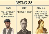 2025 "I'M NOT READY TO BE IN A RELATIONSHIP." BEING 28: 1819 "I HAVE 14 KIDS" 1019 B.C. "TWAS A GOOD LIFE. THRICE I HAD BERRIES AND ONCE A PEAR."