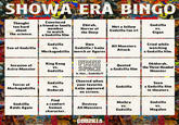 球攻 SHOWA ERA BINGO Thought too hard about Convinced a friend or family member Ebirah, Horror of Godzilla Met a fellow Godzilla fan irl VS. the science. to watch a Godzilla film the Deep Gigan Godzilla Son of Godzilla VS. Own Godzilla/kaiju Mechagodzilla merch or figures King Kong Invasion of Astro-Monster VS. Godzilla FREE SPACE Is that... Godzilla?! All Monsters Attack Quoted a Godzilla film Cried while watching a Godzilla film. Ghidorah, the Three-Headed Monster Cheered when Godzilla Terror of Mechagodzilla VS. Hedorah your favorite kaiju appeared Godzilla Seen a Godzilla film in theaters on screen. Find Mothra Godzilla Godzilla a comfort Raids Again human Destroy All Monsters VS. VS. Godzilla Megalon character. GODZILLA