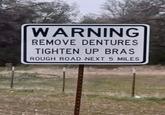 WARNING REMOVE DENTURES TIGHTEN UP BRAS ROUGH ROAD NEXT 5 MILES