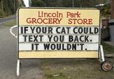 Lincoln Park GROCERY STORE IF YOUR CAT COULD TEXT YOU BACK, IT WOULDN'T.