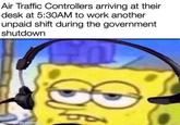 Air Traffic Controllers arriving at their desk at 5:30AM to work another unpaid shift during the government shutdown made with mematic O