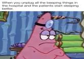 When you unplug all the beeping things in the hospital and the patients start sleeping better. Wevan_lolz