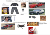 Reebok Mid 30 Year Old Guy In The Early 90's Starter Pack Budweiser KING OF REERS. ed by a red all mail pes Hps. Die and Best Baby Anheuser-Busch ΙΛ (Looks mid 50's by today's standards) 4:5046 "What's up, buddy?" "Hey, pal!" GMC 665 - CHỈ MOM This Haircut "Need some help working on your car?" IMUNDUURU CAMEL Works as a welder, CAMEL construction worker, or PD <MOTOR HARLEY-DAVIDSON SYCLES TURKISH & DOMESTIC BLEND CIGARETTES CHOICE QUALIT Old Spice AFTER SHAVE Old Spice AFTER SHAVE 100 mL electrcian.