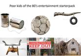 Poor kids of the 80's entertainment starterpack CONSTRUCTION SITE KEEP OUT AUTHORISED PERSONS ONLY