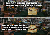 OH BOY I SURE DO LOVE BEING HASAN PIKER'S DOG MASAN PAR WHAT DO YOU MEAN? "DON'T LEAVE THE BED OR YOU'LL SHOCK ME"