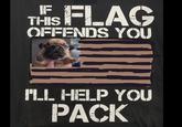 IF THIS FLAG OFFENDS YOU ILL HELP YOU PACK