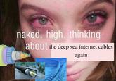 A meme of a woman with bloodshot eyes. The caption reads, "Naked. High. Thinking About deep sea internet cables again."