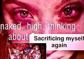 naked, high, thinking T about Sacrificing myself again