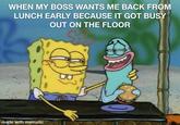 WHEN MY BOSS WANTS ME BACK FROM LUNCH EARLY BECAUSE IT GOT BUSY OUT ON THE FLOOR made with mematic