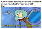 Coworker: You never seem stressed at work, what's your secret? Me: @antiworkmemes I stopped caring a long time ago