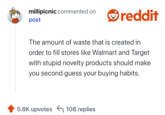 The amount of waste that is created in order to fill stores like Walmart and Target with stupid novelty products should make you second guess your buying habits.