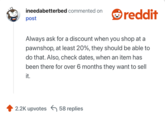 Always ask for a discount when you shop at a pawnshop, at least 20%, they should be able to do that. Also, check dates, when an item has been there for over 6 months they want to sell it.