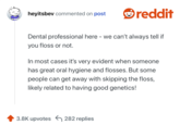 Dental professional here - we can’t always tell if you floss or not.

In most cases it’s very evident when someone has great oral hygiene and flosses. But some people can get away with skipping the floss, likely related to having good genetics!