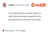 If you eat blue bell ice cream, there is a solid chance rainwater seeped into the packaging and it was sent out anyway.