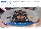 Maxim Shashkov SOON... • 2nd Follow Founder @MOZUMA → Building the O... Visit my website 1d. Games don't miss the CD. They miss the feeling of ownership. ...more PlayStation 4 computer entertainment system. Unauthorized copying, reproduction, rental, public performance or broadcast of this game may be a violation of applicable laws. Manufactured in U.S Bloodborne SONY MATURE 17+ M ESRB COMPUTER ENTERTAINMENT The Sony Computer Entertainment logo is a registered trademark of Sony Corporation. 2015 Sony Computer Entertainment Inc. Bloodborne is a trademark of Sony Computer Entertainment America LLC. The Sony Computer Entertainment logo is a registered trademark of Sony Corporation. Blu-ray Disc GC 342 BPS4 is a registered trademark of Sony Computer Entertainment Inc. PS4 is a trademark of the same company. Library programs Sony Computer Entertainment Inc. "Blu-ray Disc" and "Blu-ray are trademarks of the Blu-ray Disc Association. 103 comments • ht <PS4 4 reposts