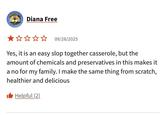 Diana Free ✰✰✰✰ 09/28/2025 Yes, it is an easy slop together casserole, but the amount of chemicals and preservatives in this makes it a no for my family. I make the same thing from scratch, healthier and delicious Helpful (2)