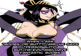 WHEN I ASK "BOOBS OR BUTT?" AND HE SAYS "PERSONALITY" BUT I'M EVIL AND HAVE FANTASTIC BOOBS