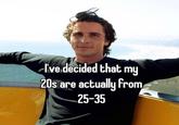 I've decided that my 20s are actually from 25-35
