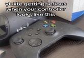 yk life getting serious when your controller looks like this