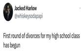 Jacked Harlow @whiskeysodapapi First round of divorces for my high school class has begun