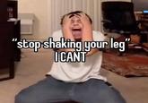 "stop shaking your leg" ICANT