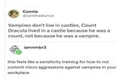 Connie @iamthedunce Vampires don't live in castles, Count Dracula lived in a castle because he was a count, not because he was a vampire. iamnmbr3 this feels like a sensitivity training for how to not commit micro aggressions against vampires in your workplace