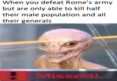 When you defeat Rome's army but are only able to kill half their male population and all their generals Missed!