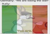 Germany: "We are losing the war!" Italy: made with mematic You are.