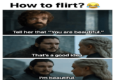 How to flirt? Tell her that "You are beautiful." That's a good idea. I'm beautiful.