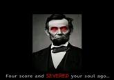 Four score and SEVERED your soul ago...