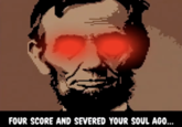 FOUR SCORE AND SEVERED YOUR SOUL AGO...