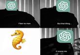 An "I Fear No Man":https://knowyourmeme.com/memes/i-fear-no-man meme about "ChatGPT":https://knowyourmeme.com/memes/sites/chatgpt being scared of the seahorse emoji.