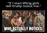 "If I start lifting girls will finally notice me.' WHO ACTUALLY NOTICES:
