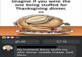 Imagine if you were the one being stuffed for Thanksgiving dinner. РЕТА 20 20 16 My husband, Barry, stuffs me after dinner. Gobble Gobble. God bless...
